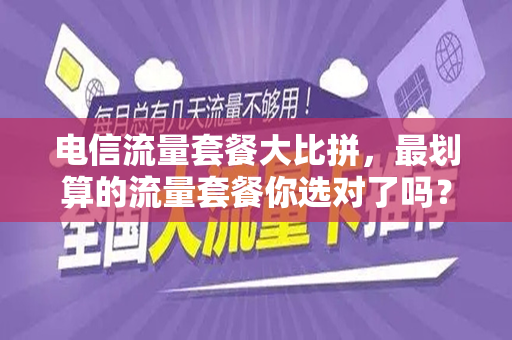 电信流量套餐大比拼，最划算的流量套餐你选对了吗？