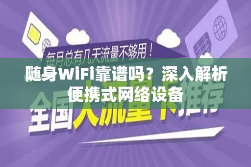 随身WiFi靠谱吗？深入解析便携式网络设备