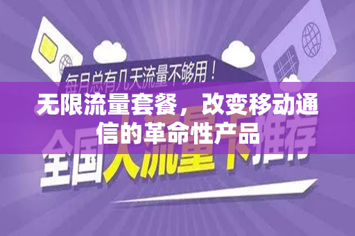 无限流量套餐，改变移动通信的革命性产品