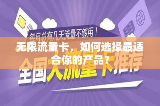 无限流量卡，如何选择最适合你的产品？