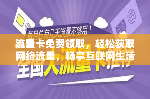 流量卡免费领取，轻松获取网络流量，畅享互联网生活