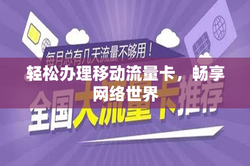 轻松办理移动流量卡，畅享网络世界