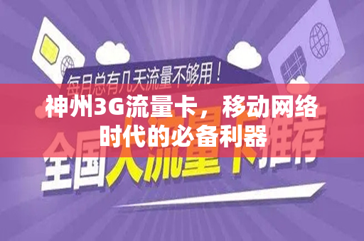 神州3G流量卡，移动网络时代的必备利器