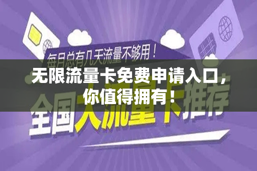 无限流量卡免费申请入口，你值得拥有！