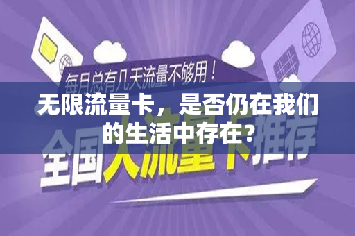 无限流量卡，是否仍在我们的生活中存在？