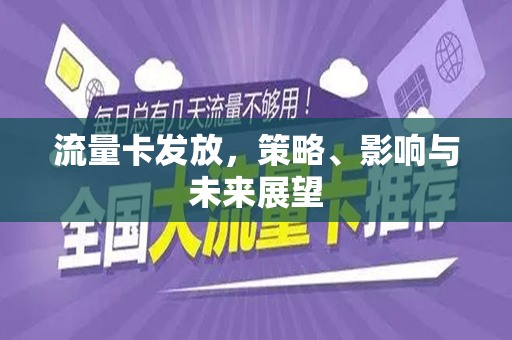 流量卡发放，策略、影响与未来展望