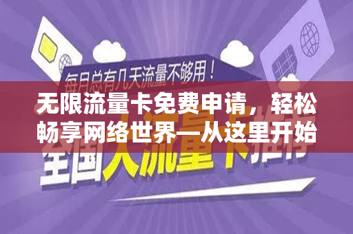 无限流量卡免费申请，轻松畅享网络世界—从这里开始！