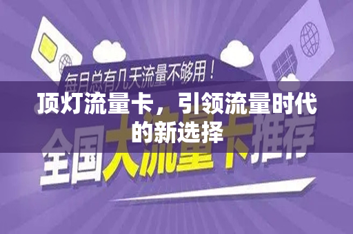 顶灯流量卡，引领流量时代的新选择