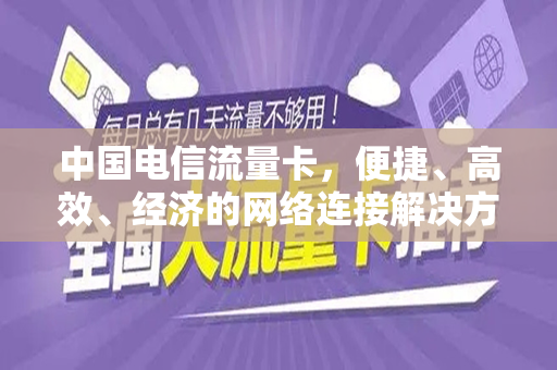 中国电信流量卡，便捷、高效、经济的网络连接解决方案