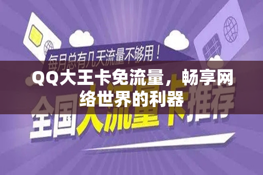 QQ大王卡免流量，畅享网络世界的利器