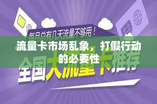 流量卡市场乱象，打假行动的必要性