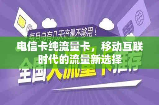 电信卡纯流量卡，移动互联时代的流量新选择