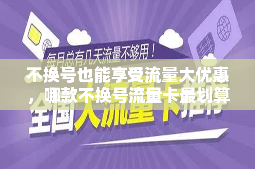 不换号也能享受流量大优惠，哪款不换号流量卡最划算？