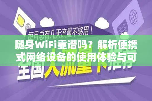 随身WiFi靠谱吗？解析便携式网络设备的使用体验与可靠性