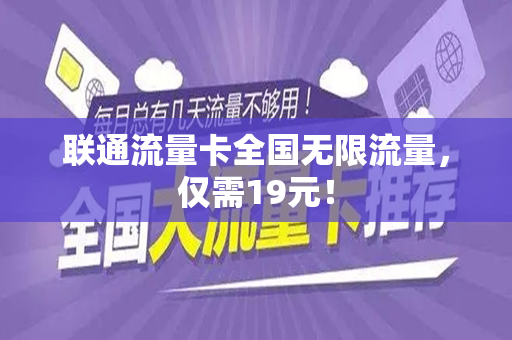 联通流量卡全国无限流量，仅需19元！