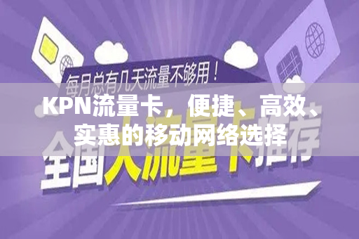 KPN流量卡，便捷、高效、实惠的移动网络选择