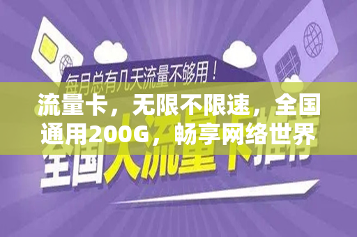 流量卡，无限不限速，全国通用200G，畅享网络世界