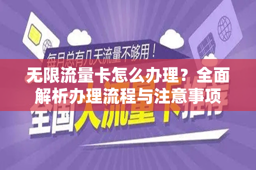无限流量卡怎么办理？全面解析办理流程与注意事项