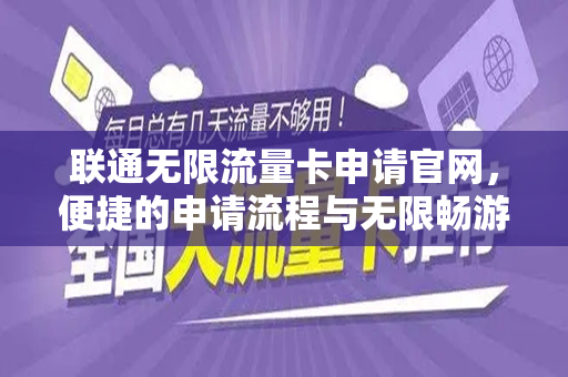 联通无限流量卡申请官网，便捷的申请流程与无限畅游网络体验