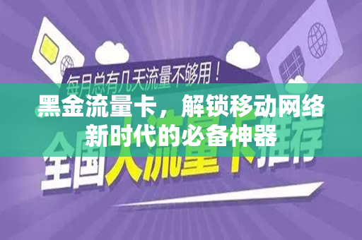 黑金流量卡，解锁移动网络新时代的必备神器
