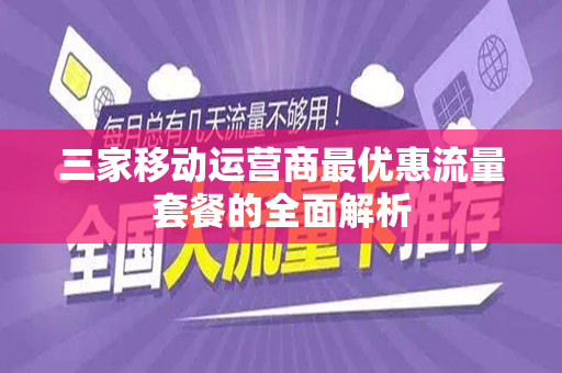 三家移动运营商最优惠流量套餐的全面解析