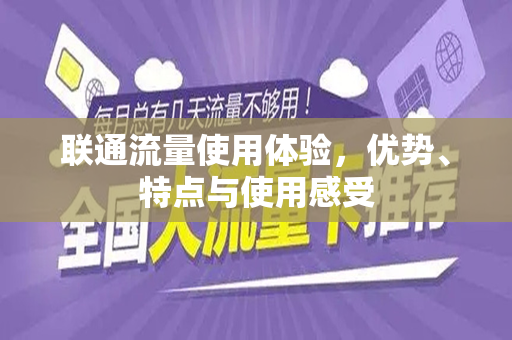 联通流量使用体验，优势、特点与使用感受