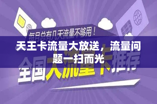 天王卡流量大放送，流量问题一扫而光