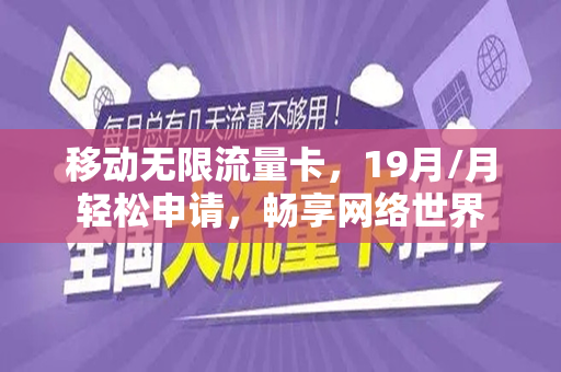 移动无限流量卡，19月/月轻松申请，畅享网络世界