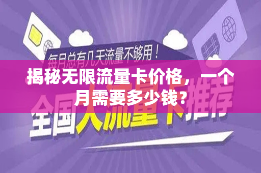 揭秘无限流量卡价格，一个月需要多少钱？