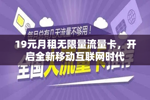 19元月租无限量流量卡，开启全新移动互联网时代