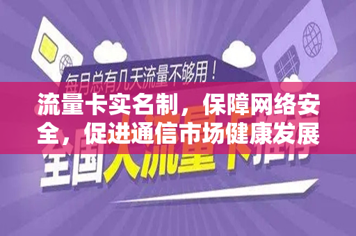 流量卡实名制，保障网络安全，促进通信市场健康发展