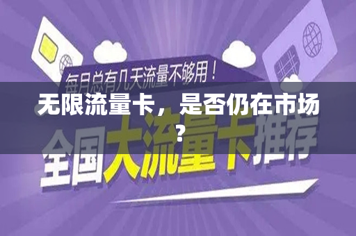 无限流量卡，是否仍在市场？