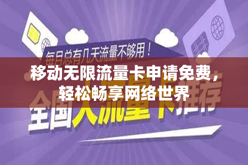 移动无限流量卡申请免费,轻松畅享网络世界