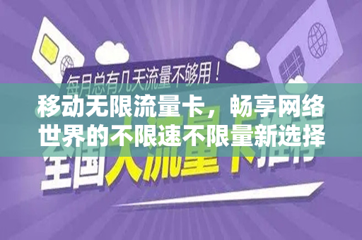 移动无限流量卡,畅享网络世界的不限速不限量新选择