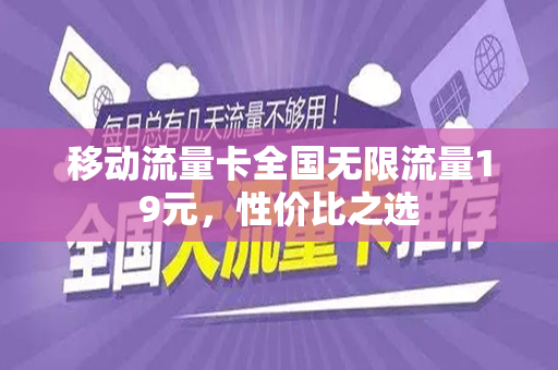 移动流量卡全国无限流量19元,性价比之选