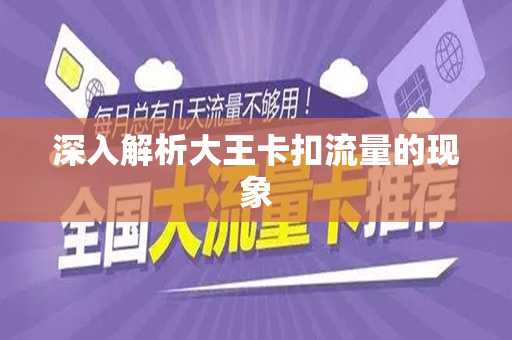 深入解析大王卡扣流量的现象