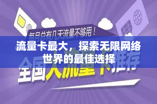 流量卡最大,探索无限网络世界的最佳选择