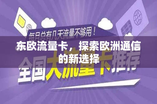 东欧流量卡，探索欧洲通信的新选择