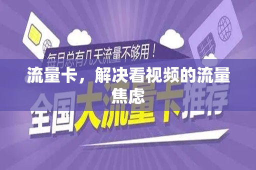 流量卡，解决看视频的流量焦虑