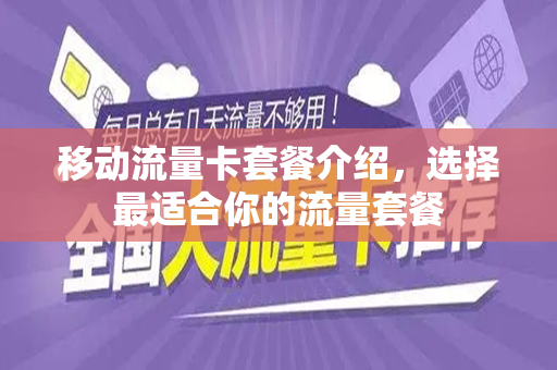 移动流量卡套餐介绍，选择最适合你的流量套餐