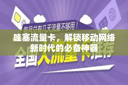 哇塞流量卡，解锁移动网络新时代的必备神器