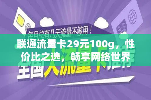 联通流量卡29元100g，性价比之选，畅享网络世界