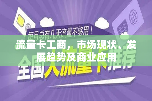流量卡工商，市场现状、发展趋势及商业应用