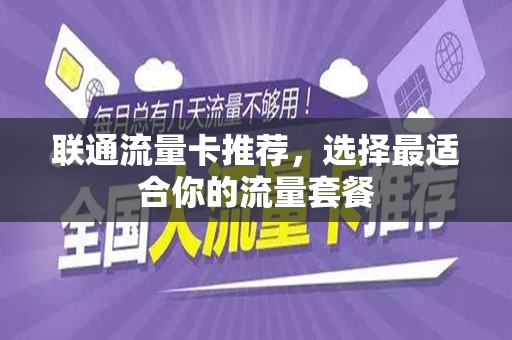 联通流量卡推荐,选择最适合你的流量套餐 联通流量卡推荐,选择最适合你的流量套餐