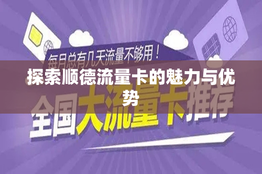探索顺德流量卡的魅力与优势