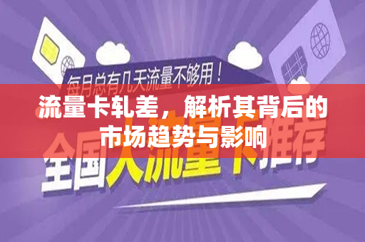 流量卡轧差，解析其背后的市场趋势与影响