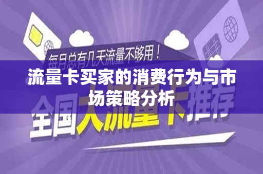 流量卡买家的消费行为与市场策略分析