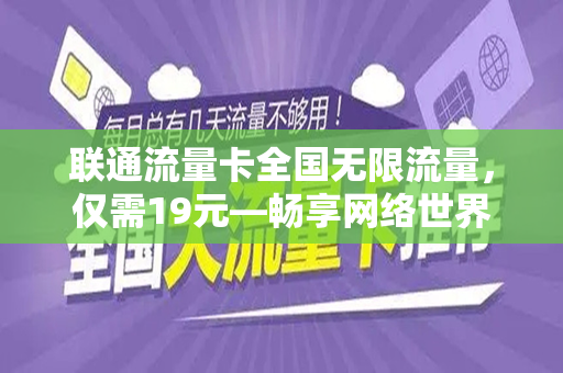 联通流量卡全国无限流量，仅需19元—畅享网络世界的最佳选择