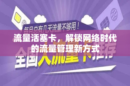 流量活塞卡,解锁网络时代的流量管理新方式 流量活塞卡,解锁网络时代的流量管理新方式