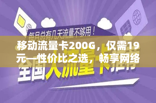 移动流量卡200G,仅需19元—性价比之选,畅享网络世界 移动流量卡200G,仅需19元—性价比之选,畅享网络世界